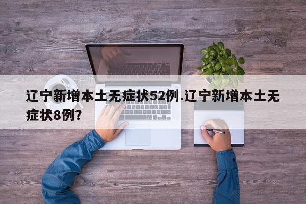 辽宁新增本土无症状52例.辽宁新增本土无症状8例？